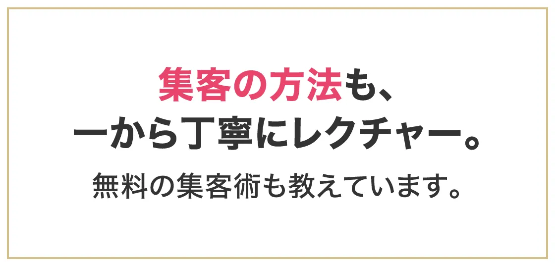 集客の方法も、一から丁寧にレクチャー。無料の集客術も教えています。