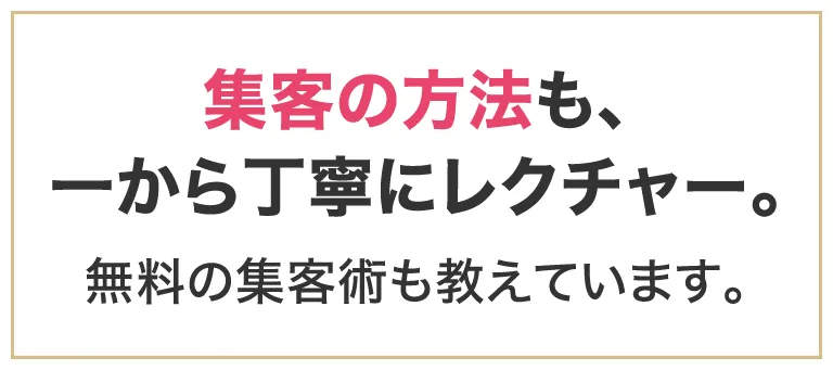 集客の方法も、一から丁寧にレクチャー。無料の集客術も教えています。
