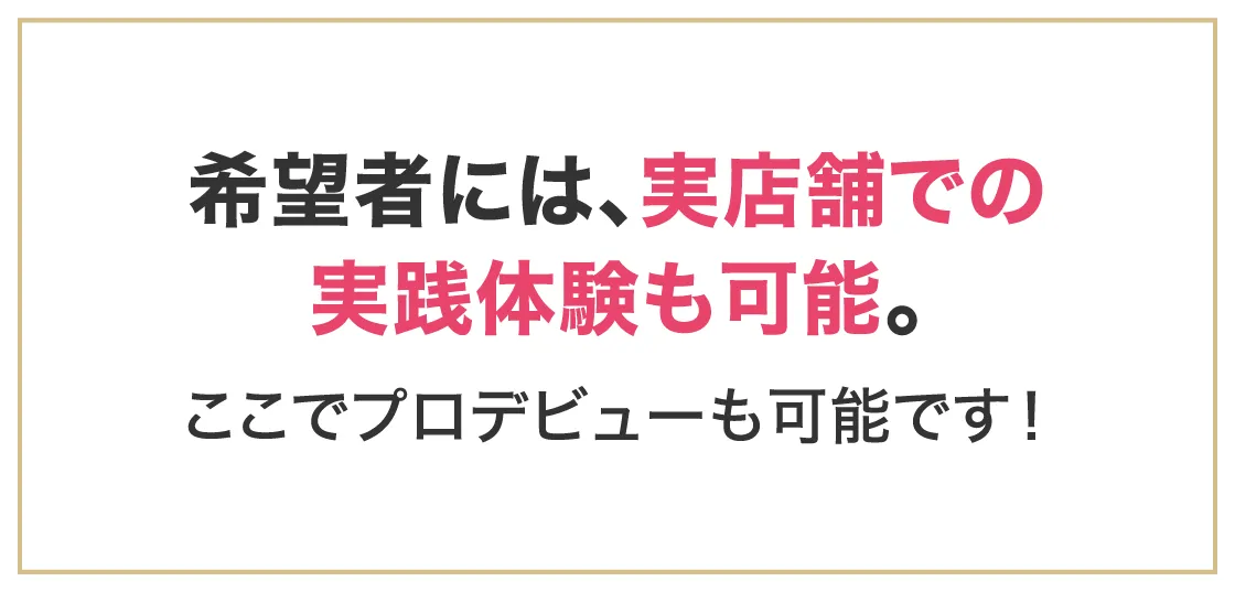 希望者には、実店舗での実践体験も可能。ここでプロデビューも可能です！