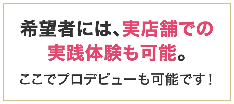 希望者には、実店舗での実践体験も可能。ここでプロデビューも可能です！