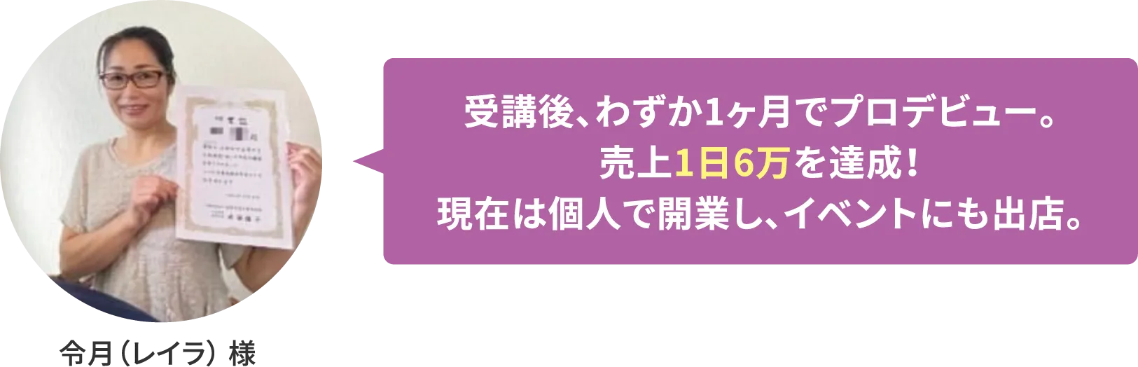 【令月（レイラ） 様】受講後、わずか1ヶ月でプロデビュー。売上1日6万を達成！現在は個人で開業し、イベントにも出店。
