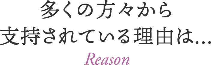 多くの方々から支持されている理由は…